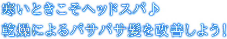 寒いときこそヘッドスパ♪乾燥によるパサパサ髪を改善しよう！☆