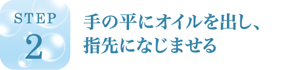 手の平にオイルを出し、指先になじませる