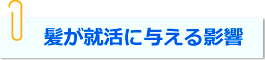 髪が就活に与える影響