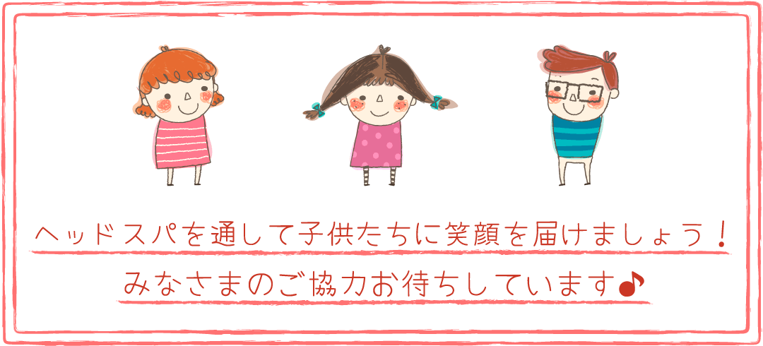 ヘッドスパを通して子供に笑顔を届けましょう！みなさまのご協力お待ちしています♪