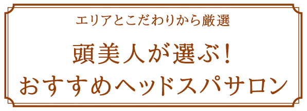 エリアとこだわりから厳選　頭美人が選ぶ！おすすめヘッドスパサロン