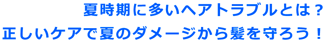 夏時期に多いヘアトラブルとは？正しいケアで夏のダメージから髪を守ろう！