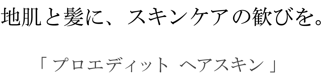 地肌と髪にスキンケアの歓びを。「プロエディット ヘアスキン」