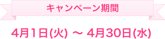 キャンペーン期間4月1日(火)〜4月30日(水)