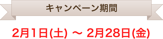 キャンペーン期間2月1日(土)〜2月28日(金)