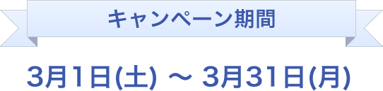 キャンペーン期間3月1日(土)〜3月31日(月)