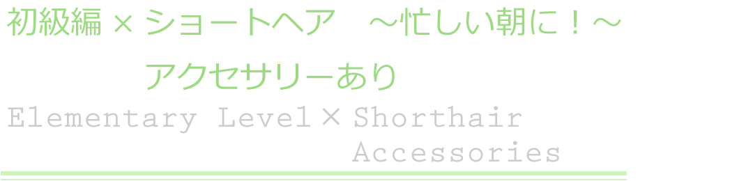 初級編×ショートヘア　アクセサリーあり