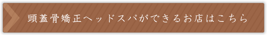 頭蓋骨矯正ヘッドスパができるお店はこちら