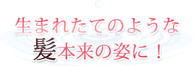 生まれたてのような髪本来の姿に！