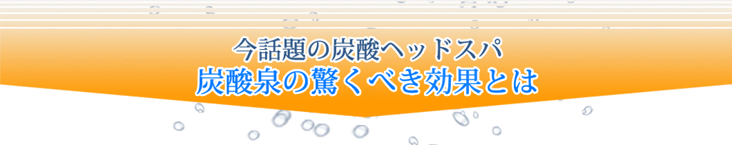 今話題の炭酸ヘッドスパ　炭酸泉の驚くべき効果とは