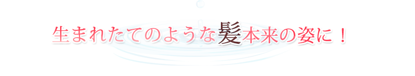 生まれたてのような髪本来の姿に！