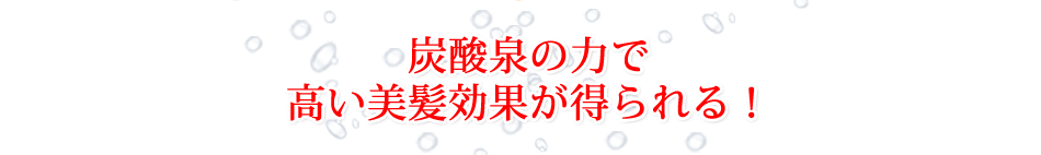 炭酸泉の力で高い美髪効果が得られる