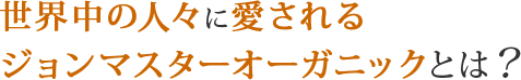 世界中の人々に愛されるジョンマスターオーガニックとは？