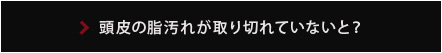 頭皮の油汚れが取り切れていないと？