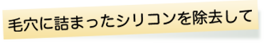 毛穴に詰まったシリコンを除去して